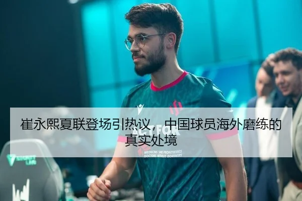 崔永熙夏联登场引热议，中国球员海外磨练的真实处境