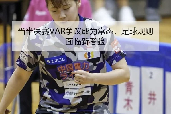 当半决赛VAR争议成为常态，足球规则面临新考验